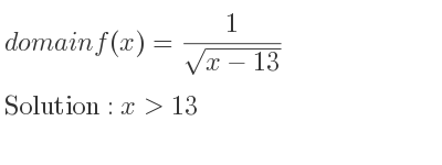 The domain of f(x)= 1/(sqrt(x-13)) is x>13